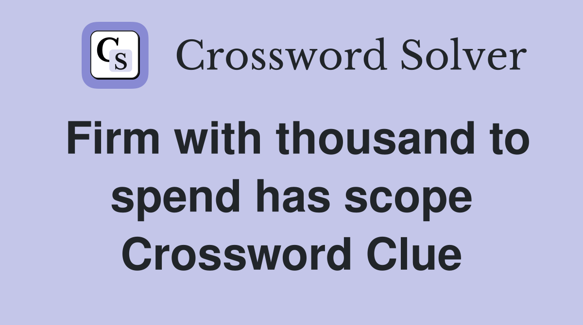 Firm with thousand to spend has scope Crossword Clue
