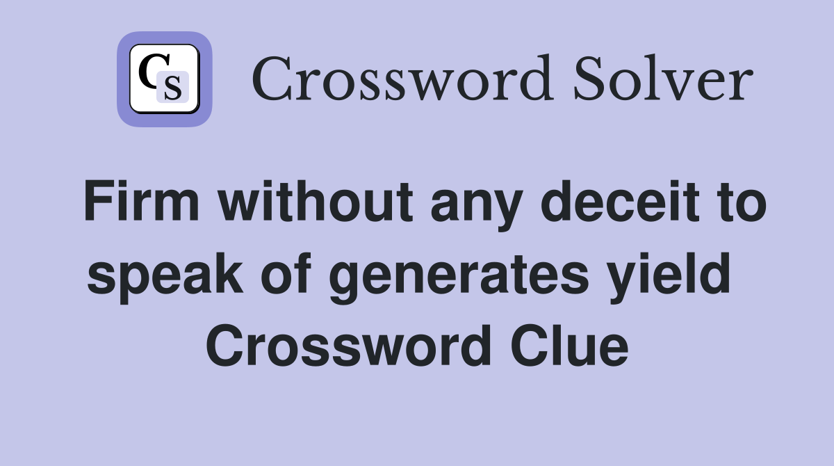Firm without any deceit to speak of generates yield  Crossword Clue