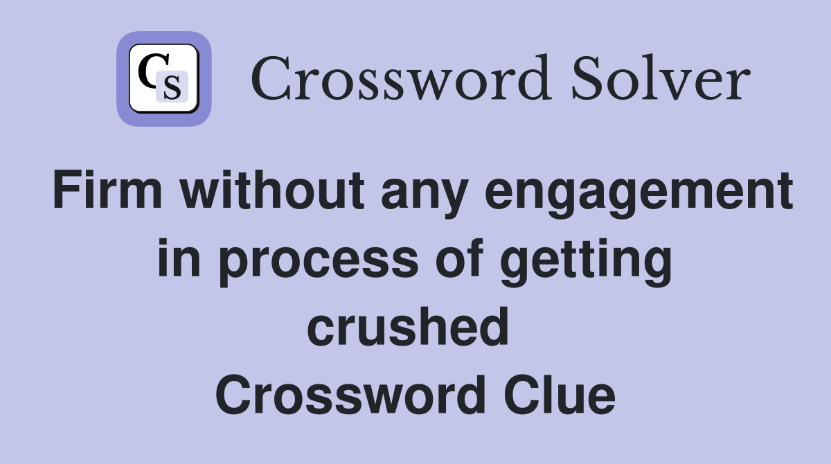 Firm without any engagement in process of getting crushed  Crossword Clue