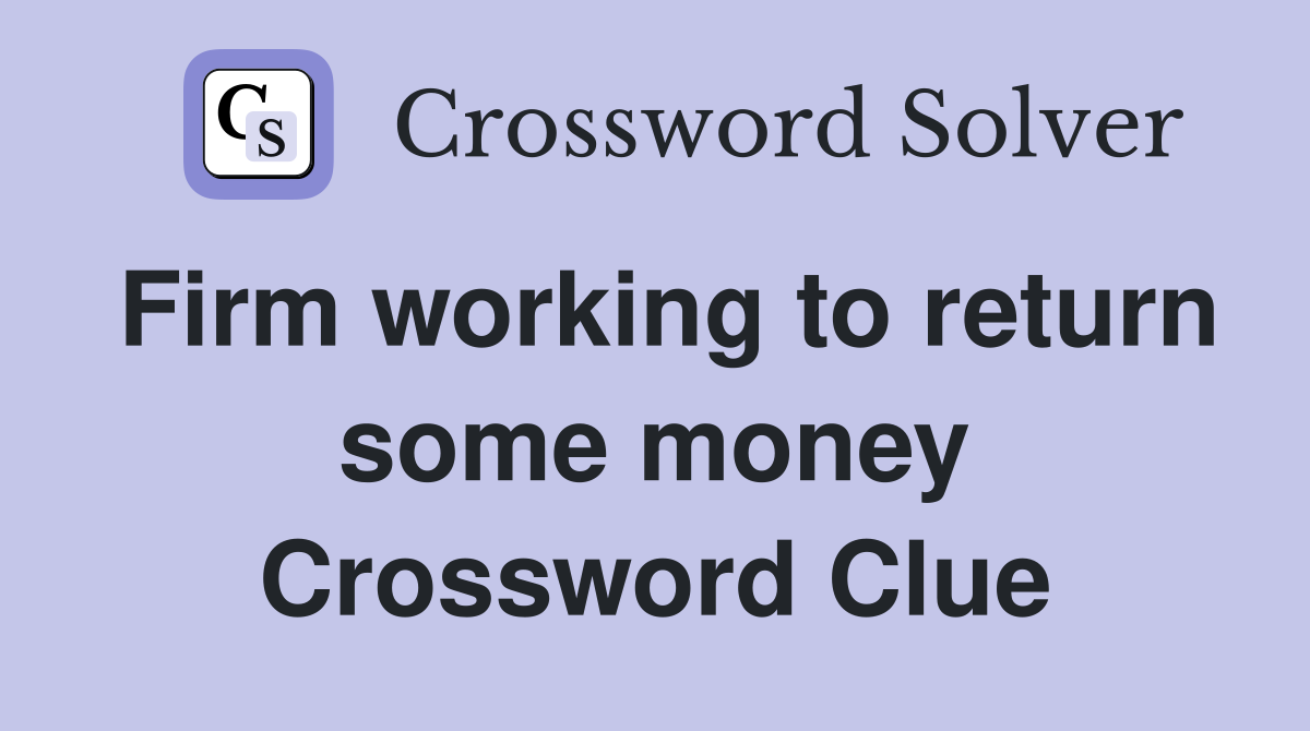 Firm working to return some money Crossword Clue