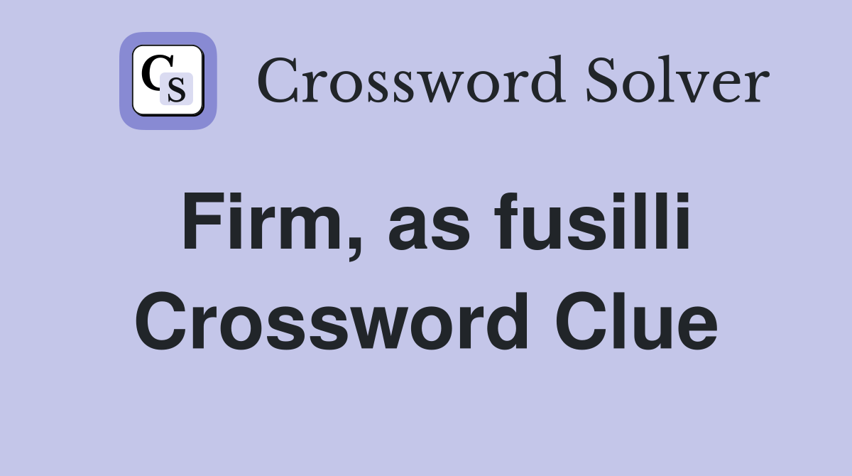 Firm, as fusilli Crossword Clue