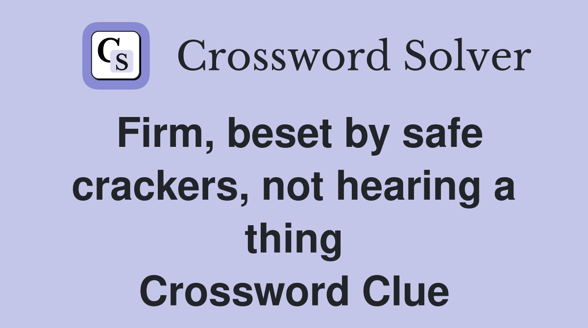 Firm, beset by safe crackers, not hearing a thing Crossword Clue