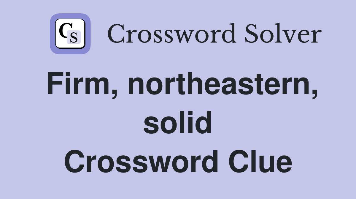 Firm, northeastern, solid Crossword Clue