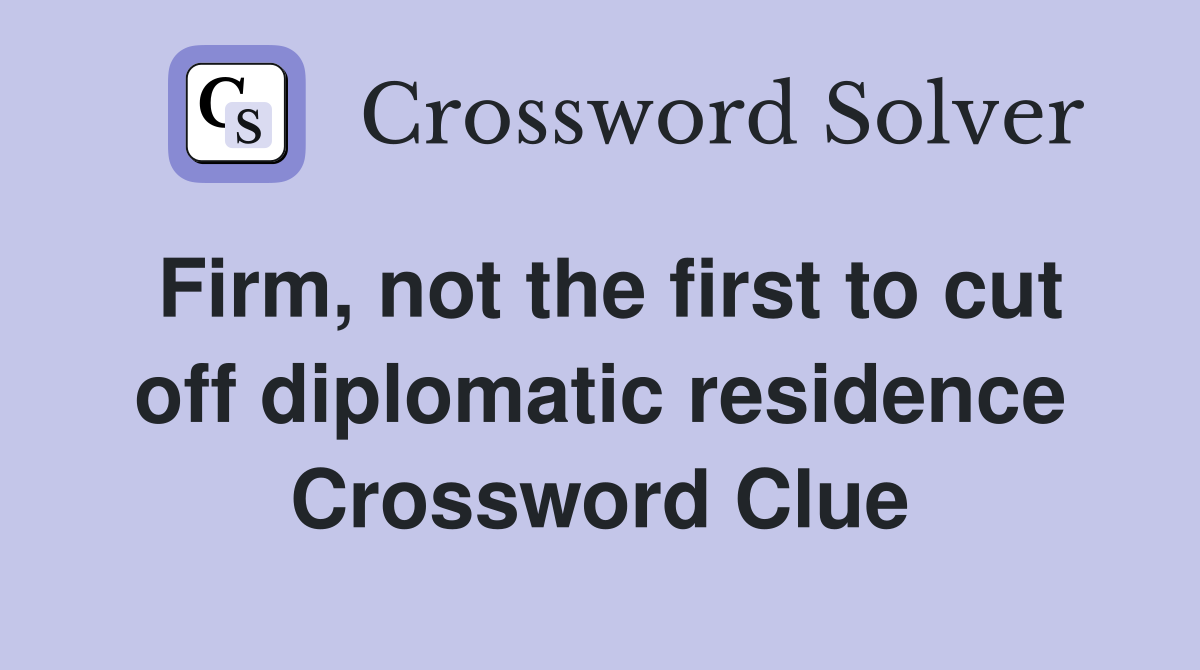 Firm, not the first to cut off diplomatic residence Crossword Clue