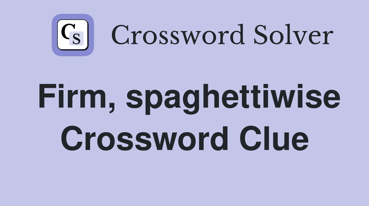 Firm, spaghettiwise Crossword Clue