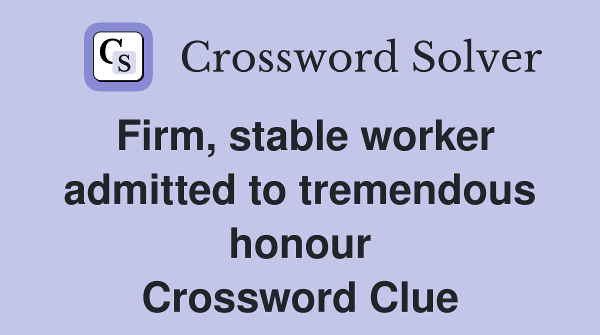 Firm, stable worker admitted to tremendous honour Crossword Clue
