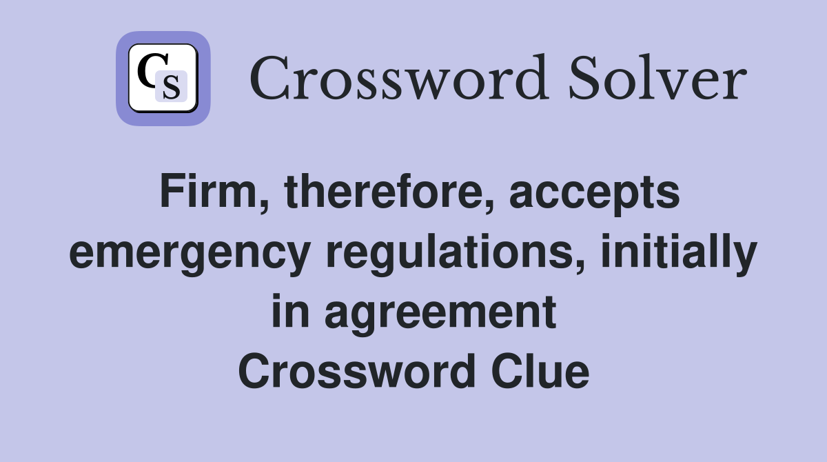 Firm, therefore, accepts emergency regulations, initially in agreement Crossword Clue