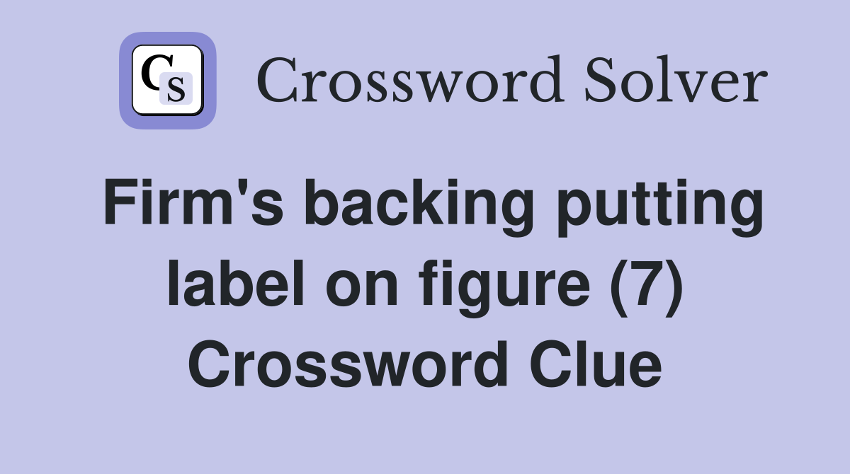Firm's backing putting label on figure (7) Crossword Clue