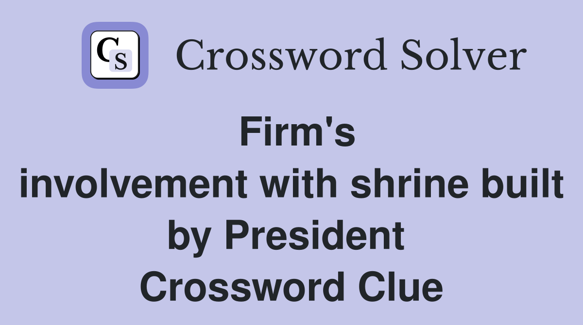 Firm's involvement with shrine built by President  Crossword Clue