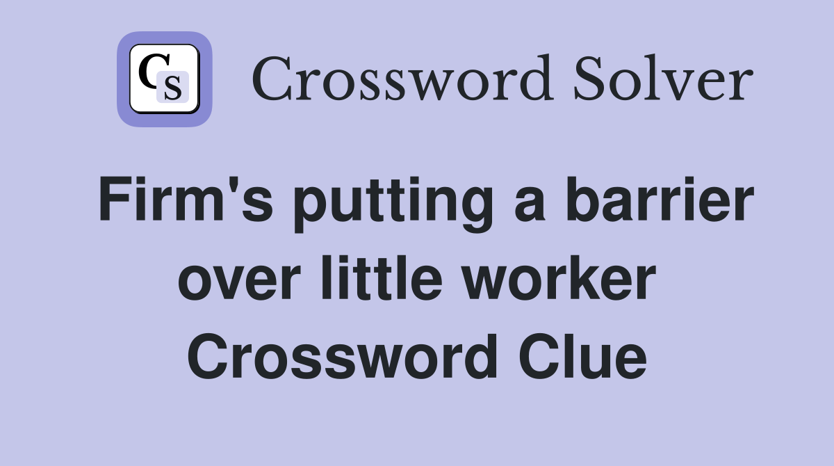 Firm's putting a barrier over little worker Crossword Clue