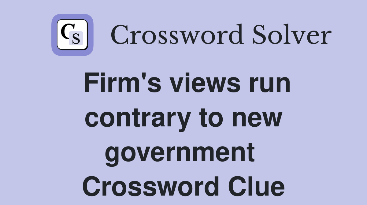 Firm's views run contrary to new government  Crossword Clue