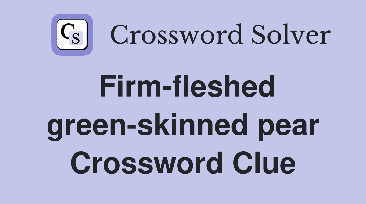 Firm-fleshed green-skinned pear Crossword Clue