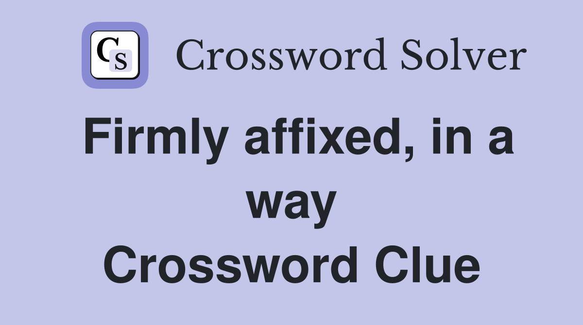 Firmly affixed, in a way Crossword Clue