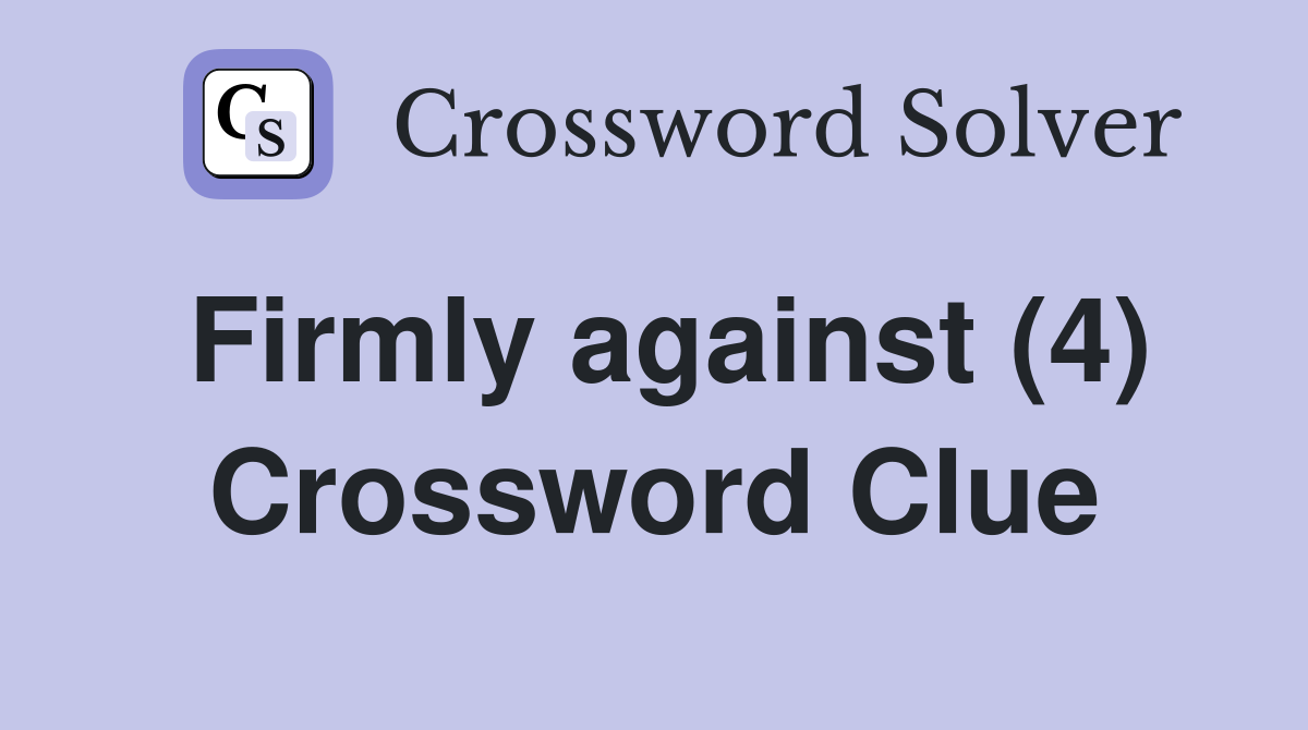 Firmly against (4) Crossword Clue