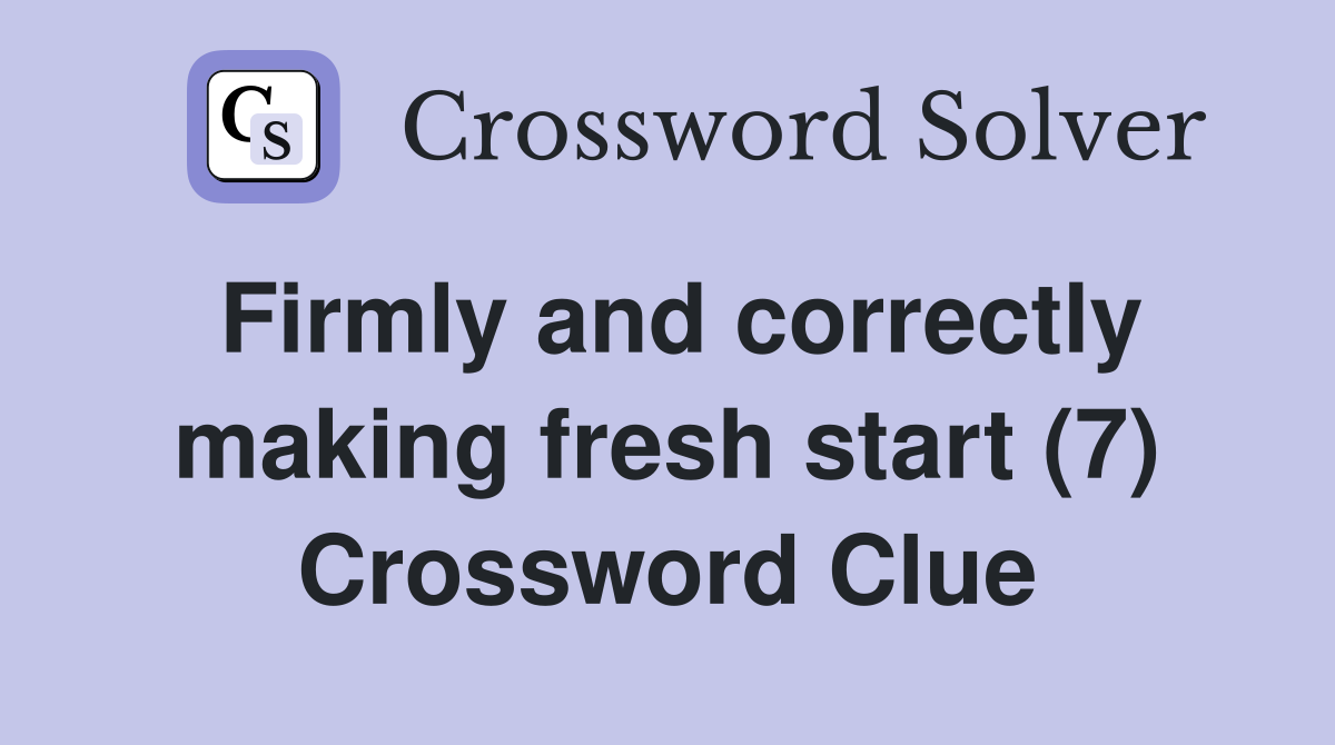 Firmly and correctly making fresh start (7) Crossword Clue