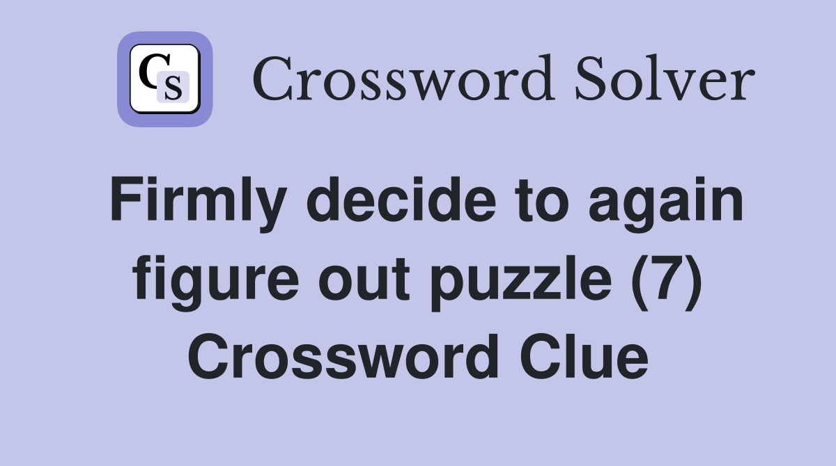 Firmly decide to again figure out puzzle (7) Crossword Clue