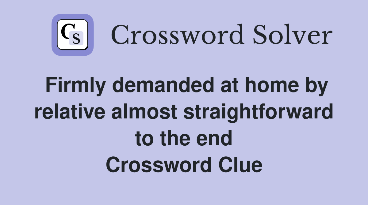 Firmly demanded at home by relative almost straightforward to the end Crossword Clue