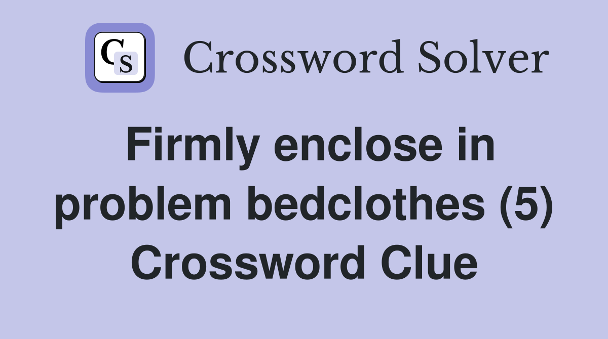 Firmly enclose in problem bedclothes (5) Crossword Clue