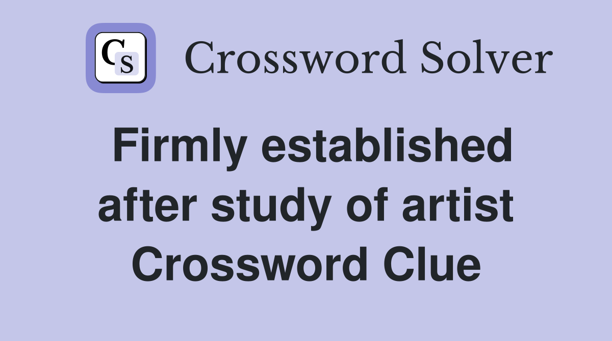 Firmly established after study of artist Crossword Clue