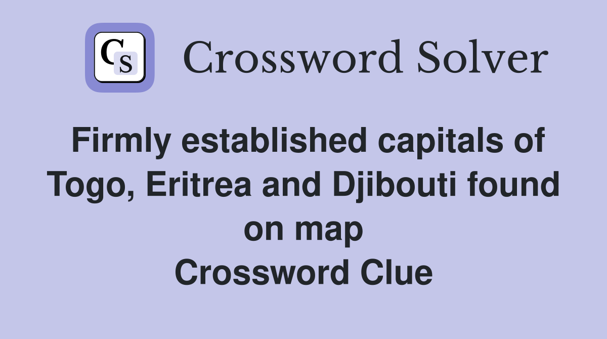 Firmly established capitals of Togo, Eritrea and Djibouti found on map Crossword Clue
