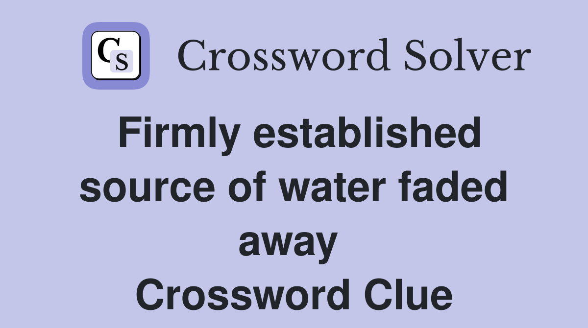 Firmly established source of water faded away  Crossword Clue