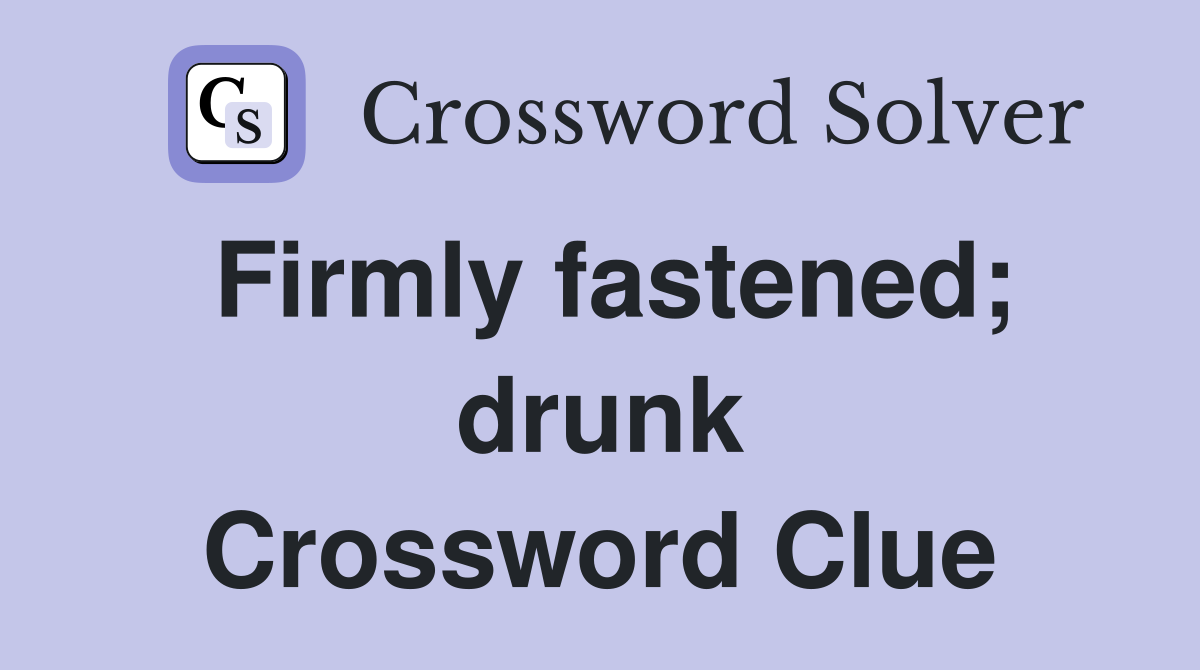 Firmly fastened; drunk Crossword Clue