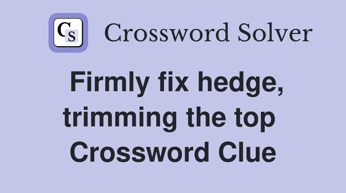 Firmly fix hedge, trimming the top  Crossword Clue