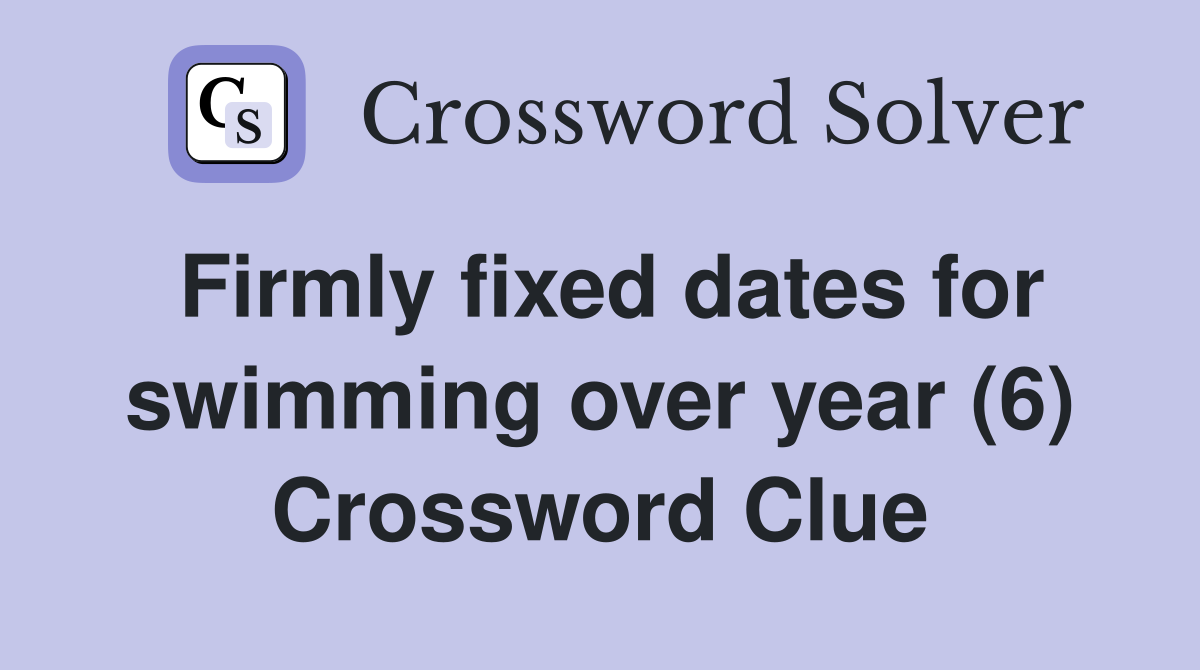 Firmly fixed dates for swimming over year (6) Crossword Clue