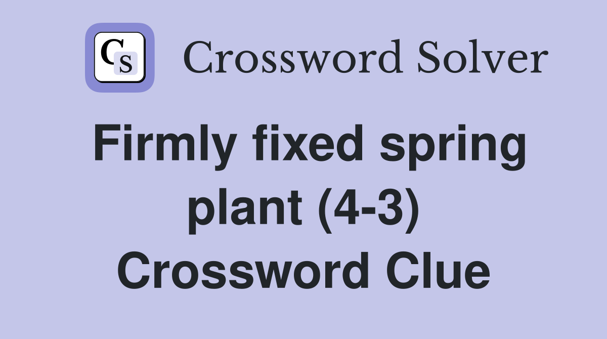 Firmly fixed spring plant (4-3) Crossword Clue