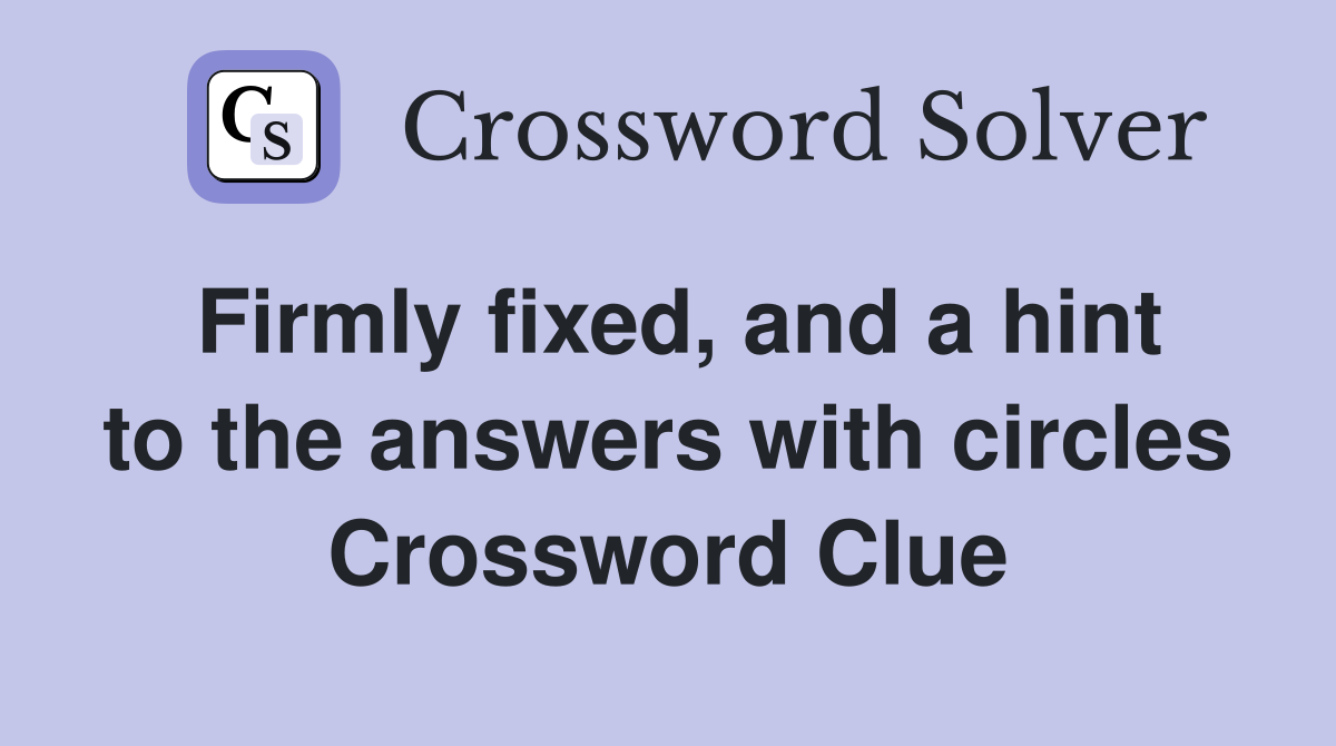 Firmly fixed, and a hint to the answers with circles Crossword Clue