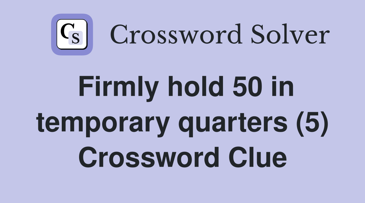 Firmly hold 50 in temporary quarters (5) Crossword Clue