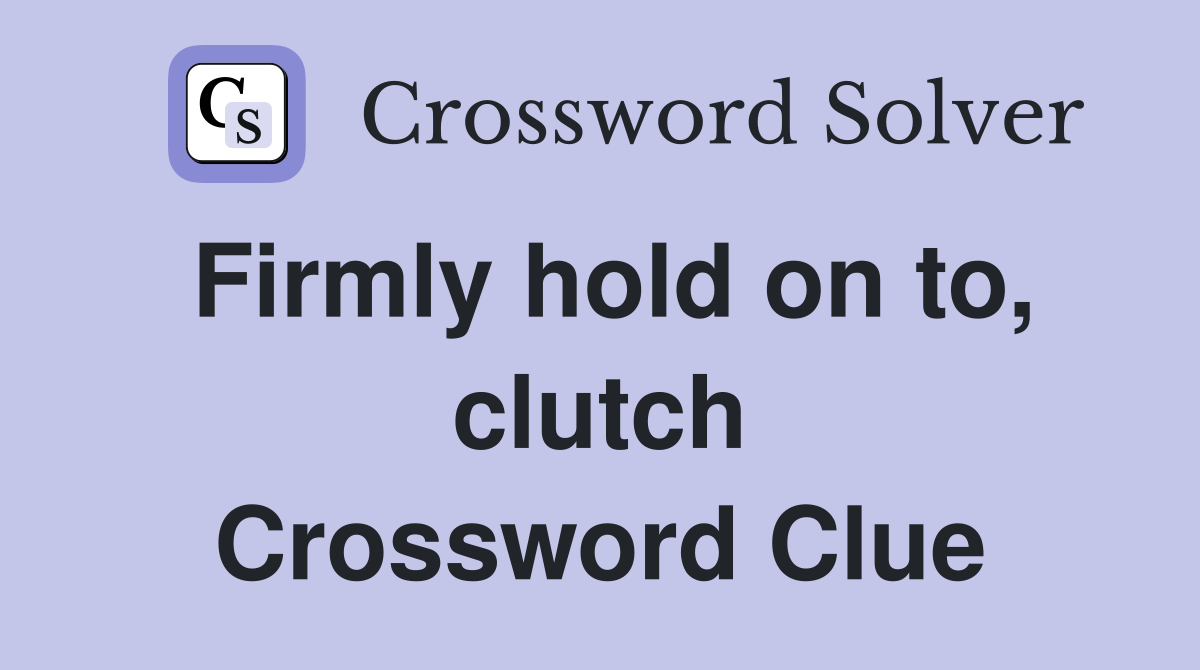 Firmly hold on to, clutch Crossword Clue