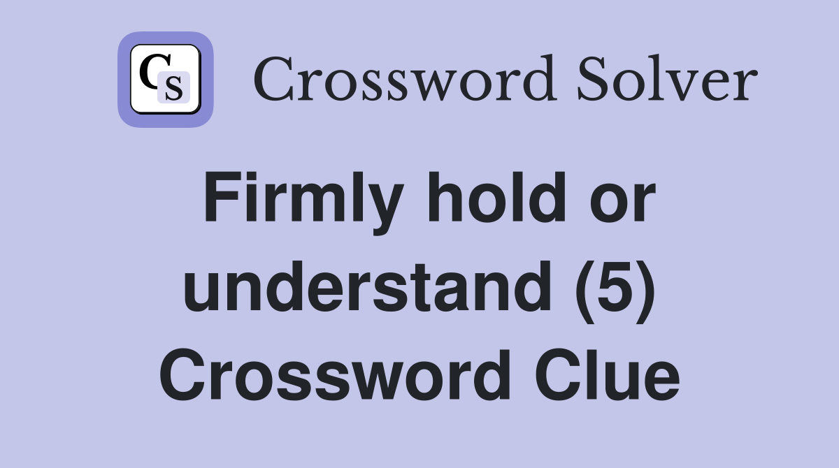 Firmly hold or understand (5) Crossword Clue
