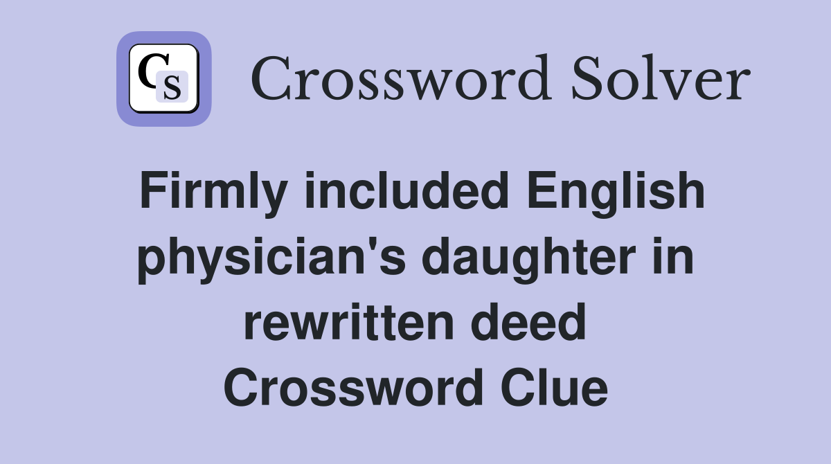 Firmly included English physician's daughter in rewritten deed Crossword Clue