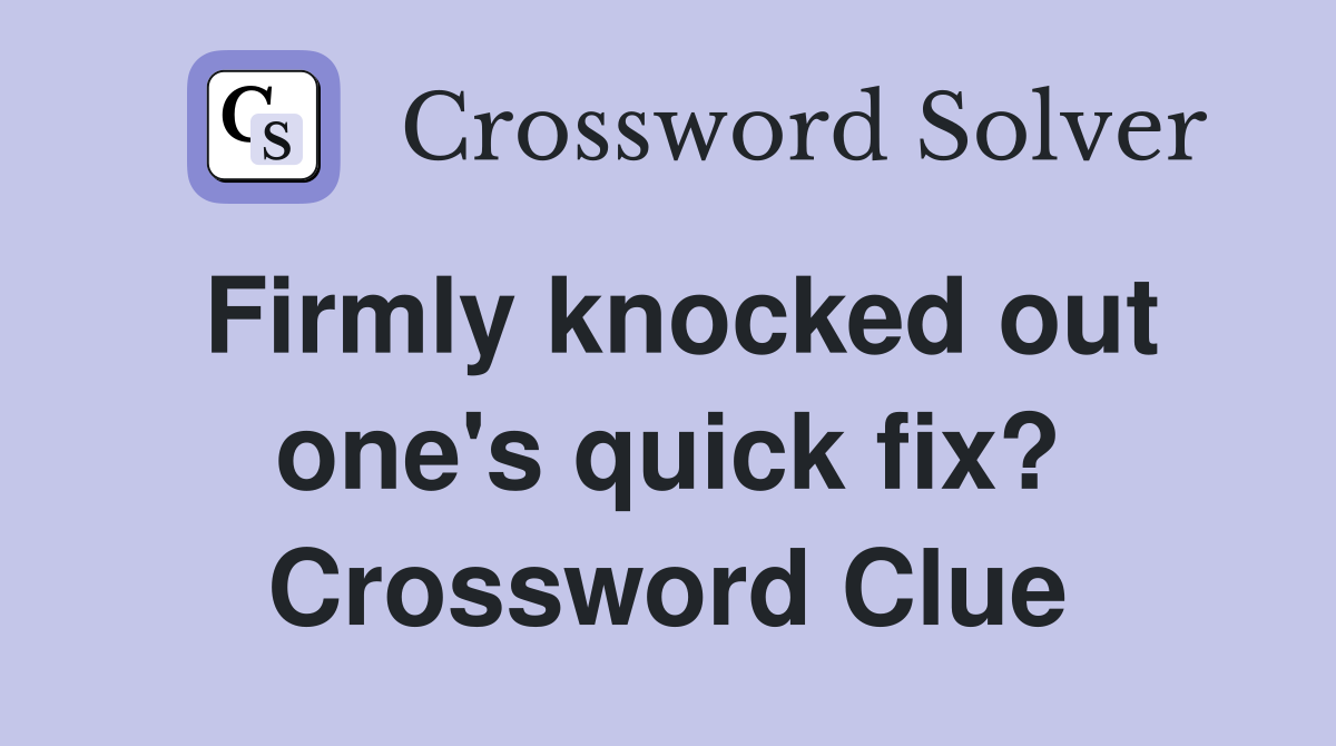 Firmly knocked out one's quick fix? Crossword Clue