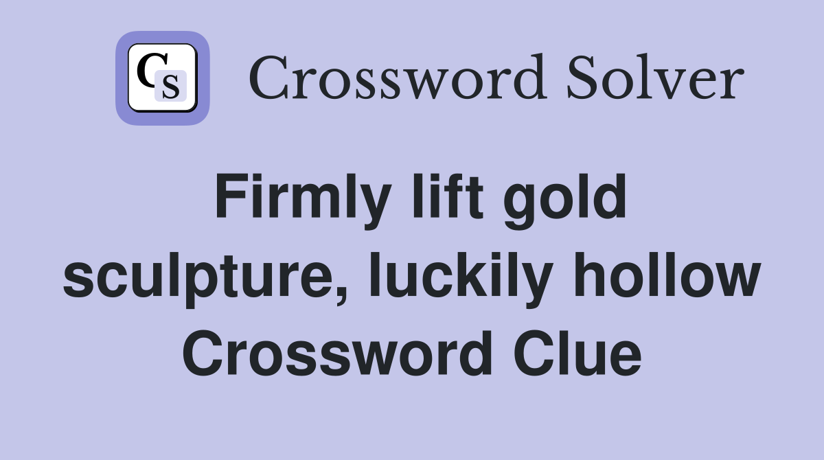 Firmly lift gold sculpture, luckily hollow Crossword Clue