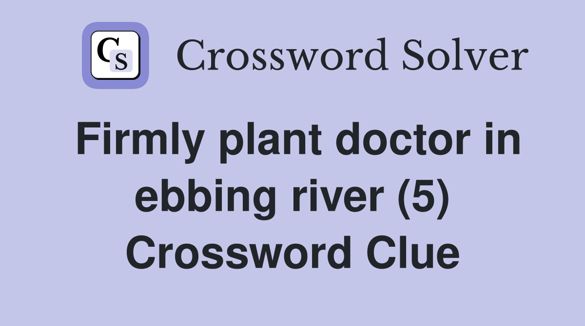 Firmly plant doctor in ebbing river (5) Crossword Clue