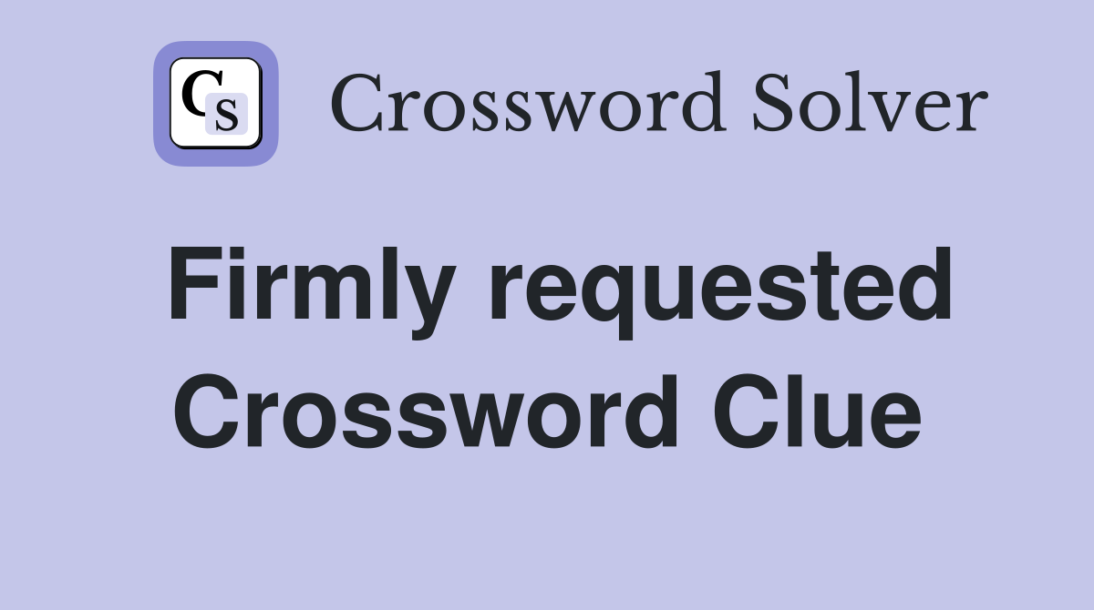 Firmly requested Crossword Clue