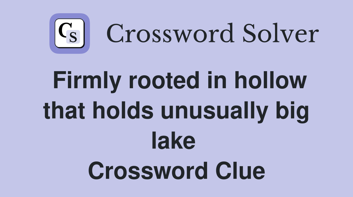 Firmly rooted in hollow that holds unusually big lake  Crossword Clue