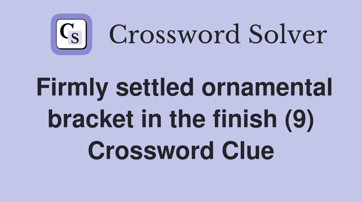 Firmly settled ornamental bracket in the finish (9) Crossword Clue