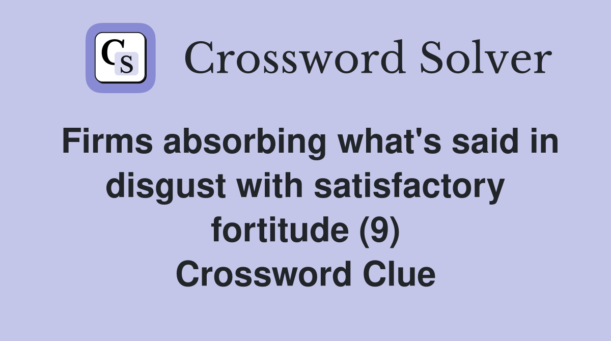 Firms absorbing what's said in disgust with satisfactory fortitude (9) Crossword Clue