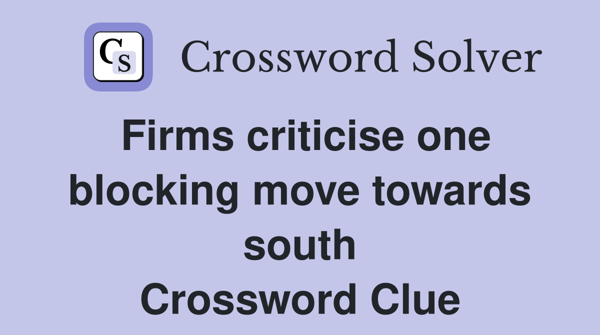 Firms criticise one blocking move towards south Crossword Clue