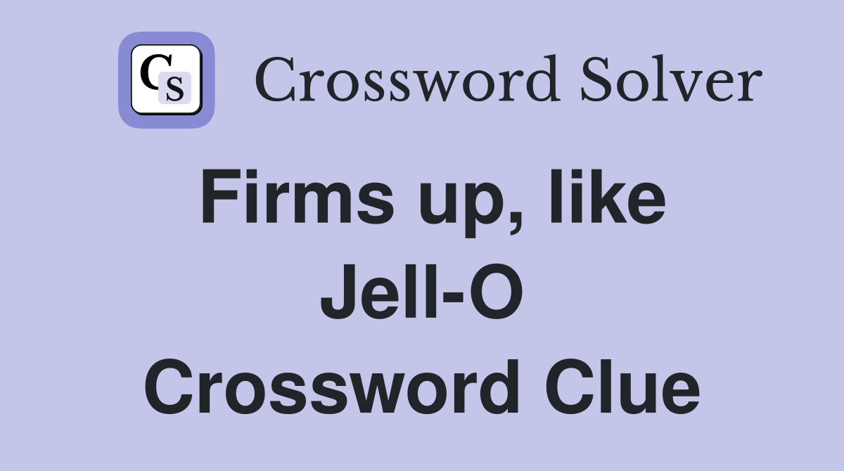 Firms up, like Jell-O Crossword Clue