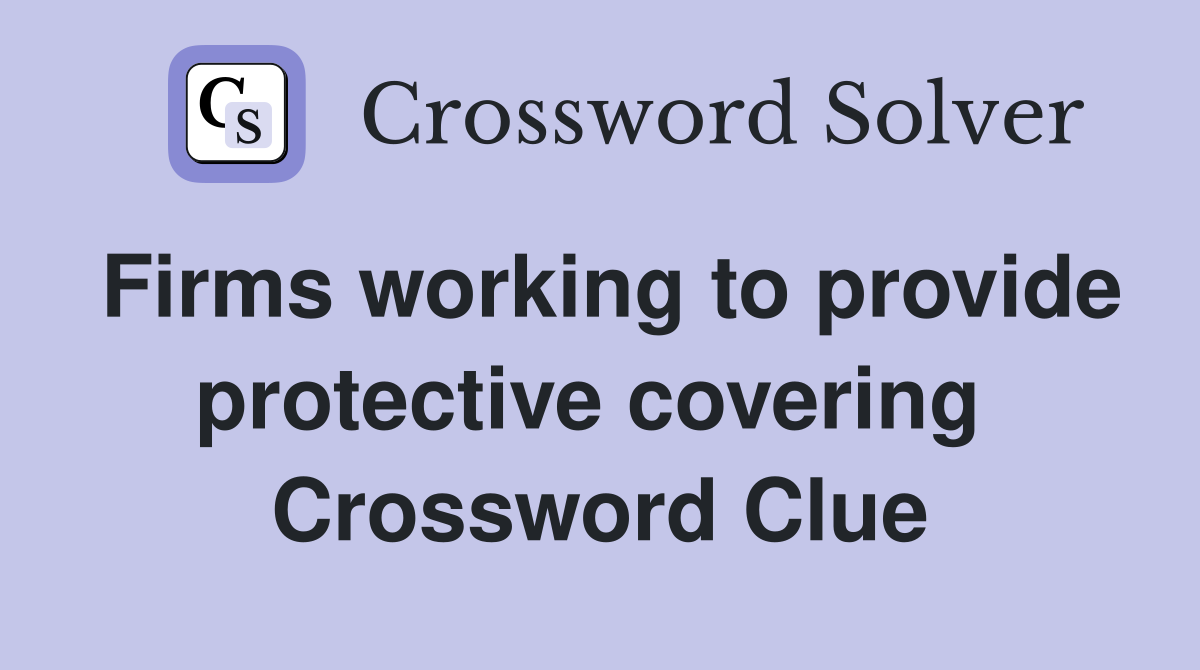 Firms working to provide protective covering  Crossword Clue