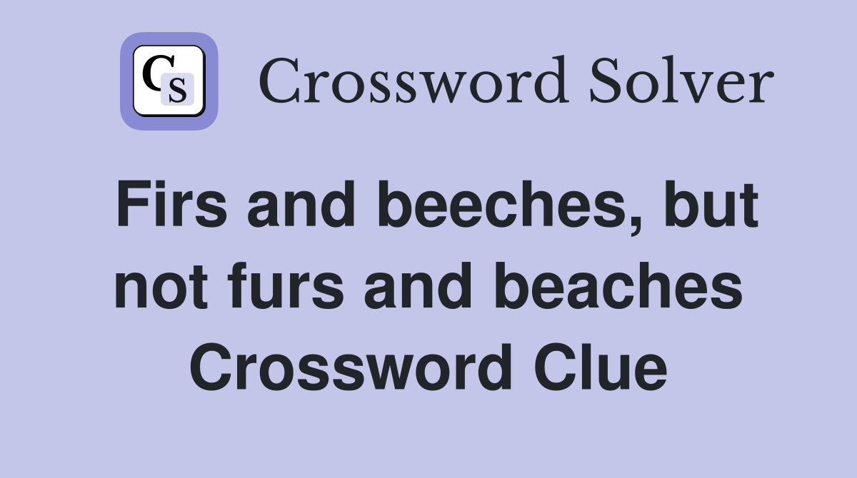 Firs and beeches, but not furs and beaches Crossword Clue