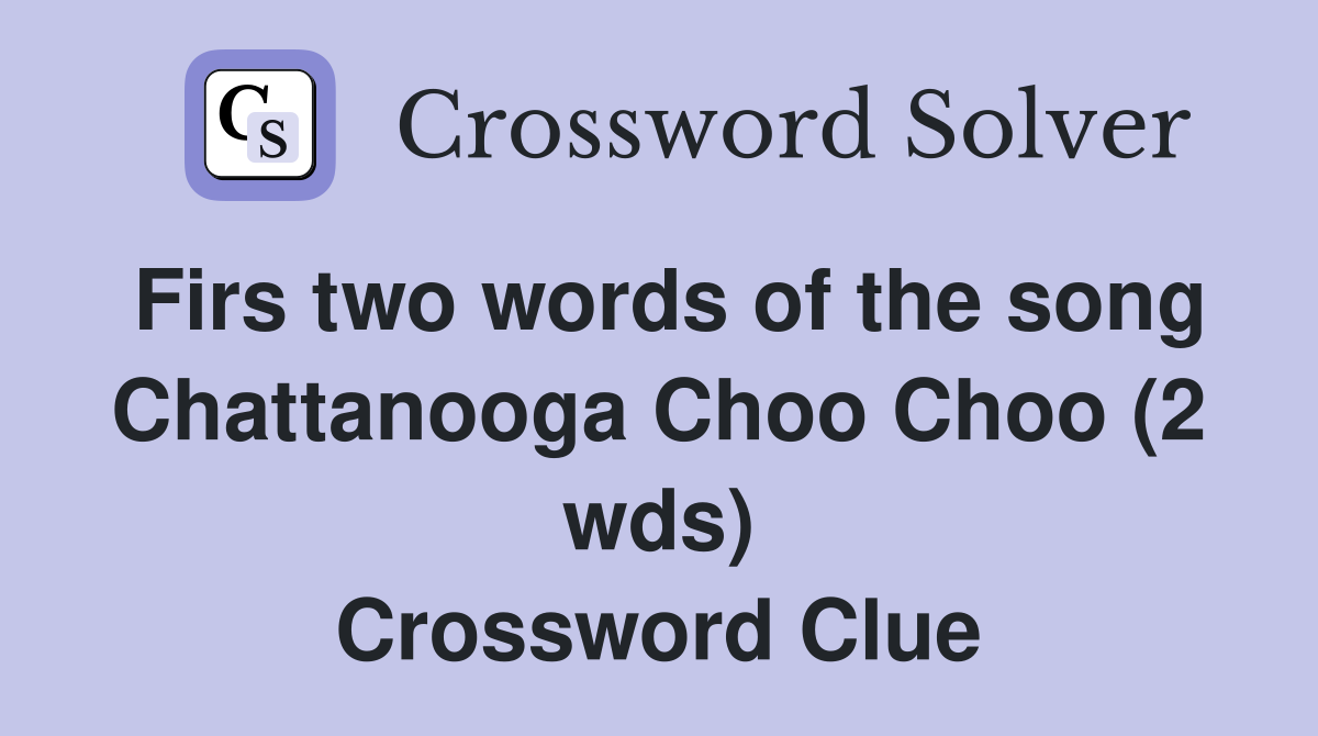 Firs two words of the song Chattanooga Choo Choo (2 wds) Crossword Clue