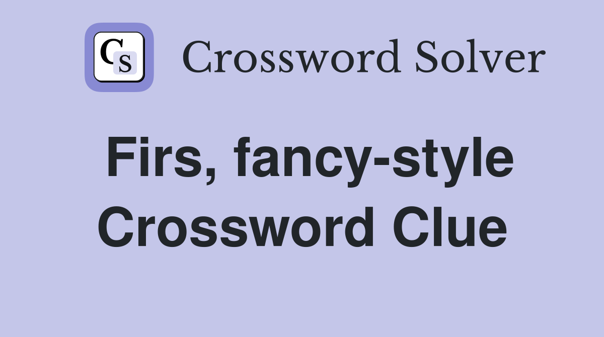 Firs, fancy-style Crossword Clue