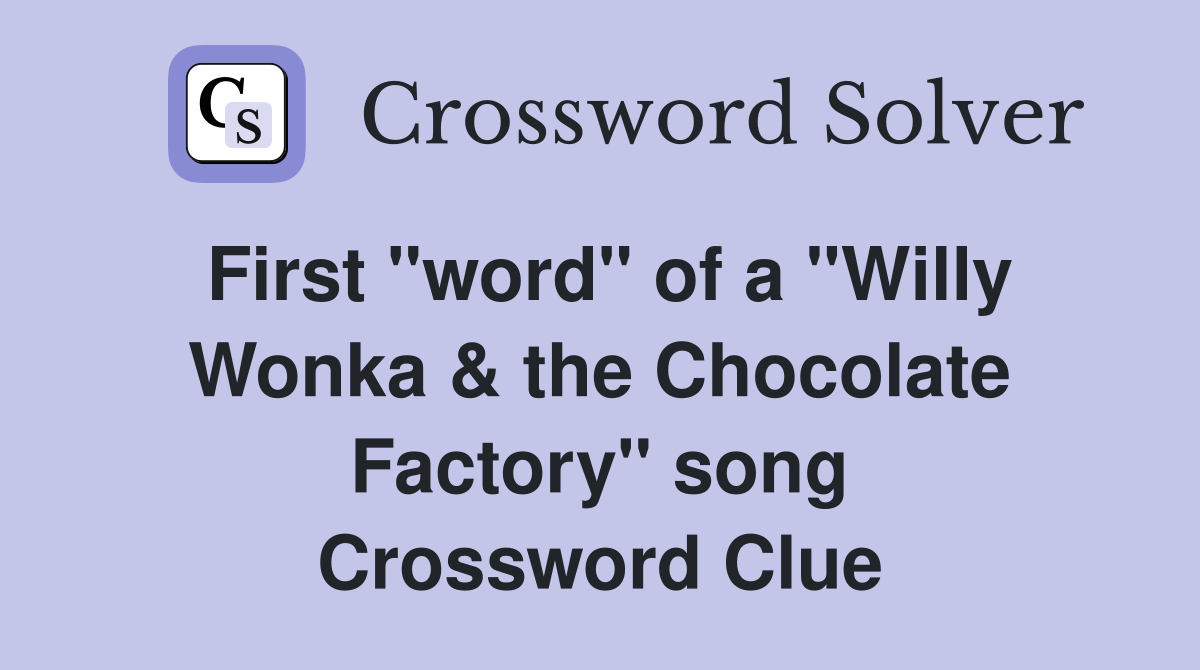 First "word" of a "Willy Wonka & the Chocolate Factory" song Crossword Clue