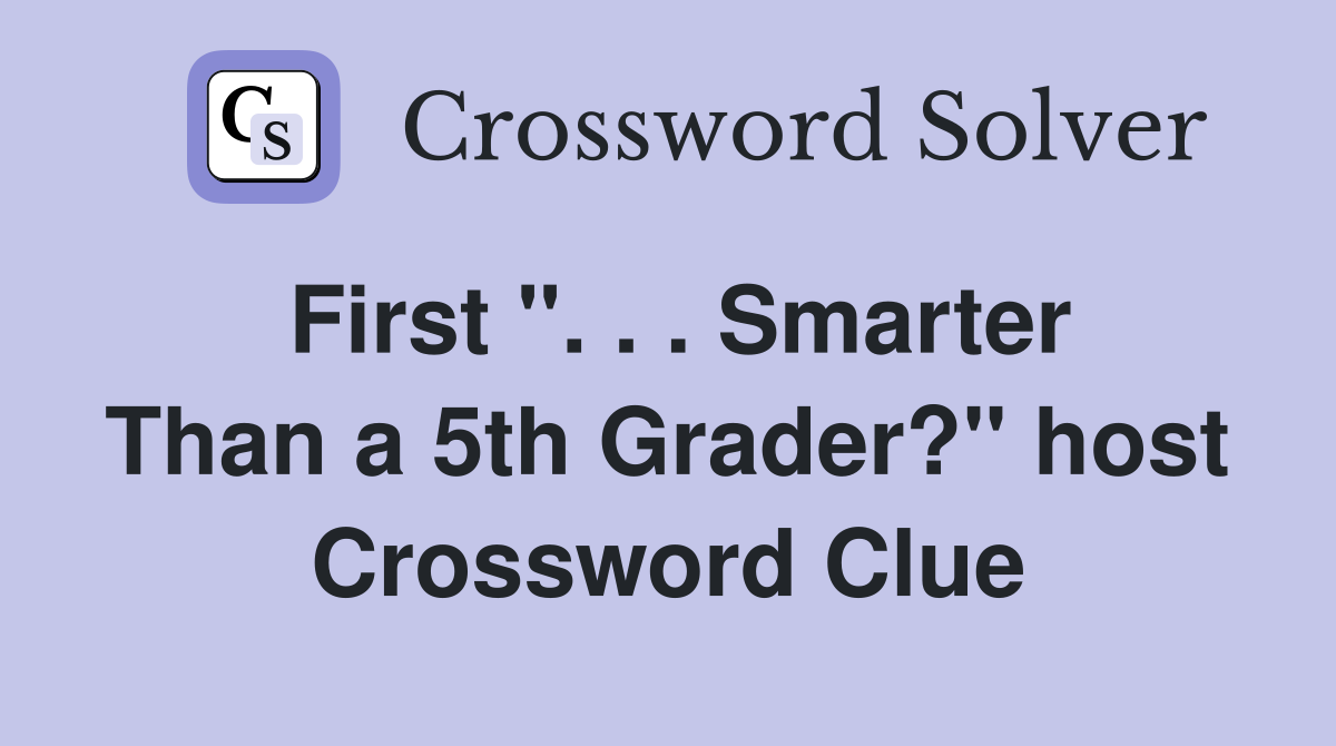 First ''. . . Smarter Than a 5th Grader?'' host Crossword Clue