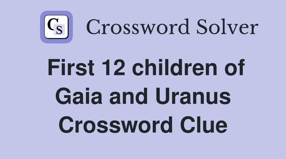 First 12 children of Gaia and Uranus Crossword Clue